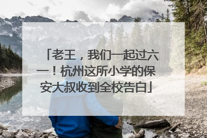 老王，我们一起过六一！杭州这所小学的保安大叔收到全校告白